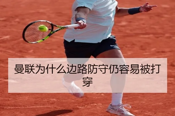 曼联为什么边路防守仍容易被打穿