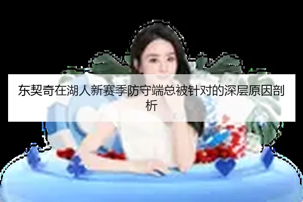 东契奇在湖人新赛季防守端总被针对的深层原因剖析