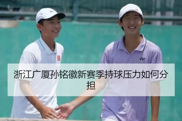 浙江广厦孙铭徽新赛季持球压力如何分担